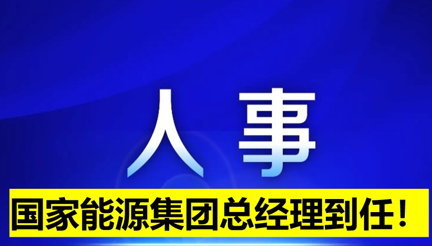 國(guó)家能源集團(tuán)總經(jīng)理到任！