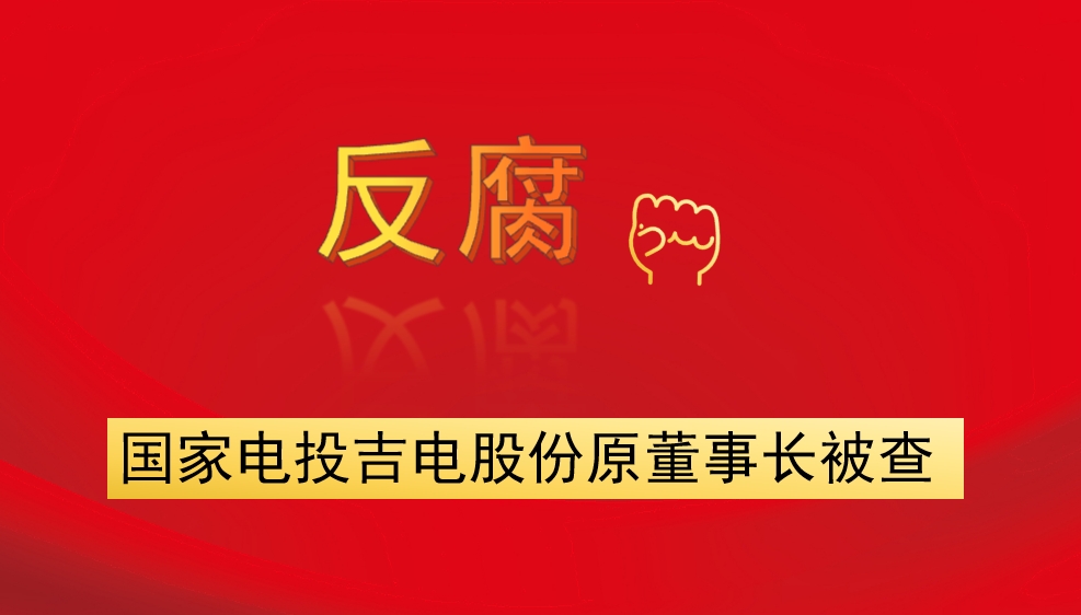 國家電投吉電股份原董事長(zhǎng)被查