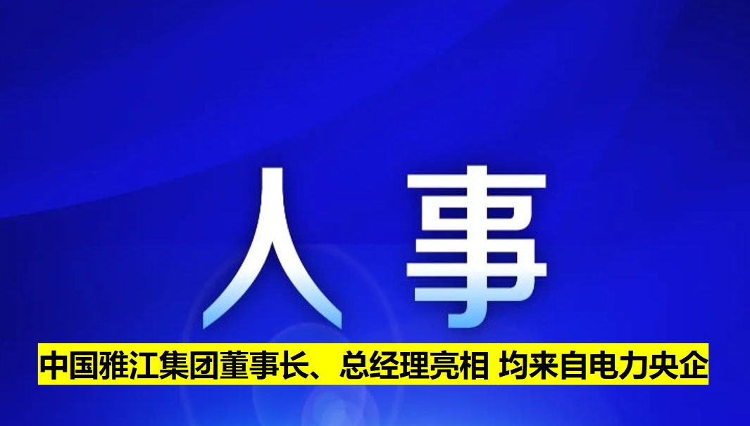 中國雅江集團董事長、總經(jīng)理亮相 均來自電力央企