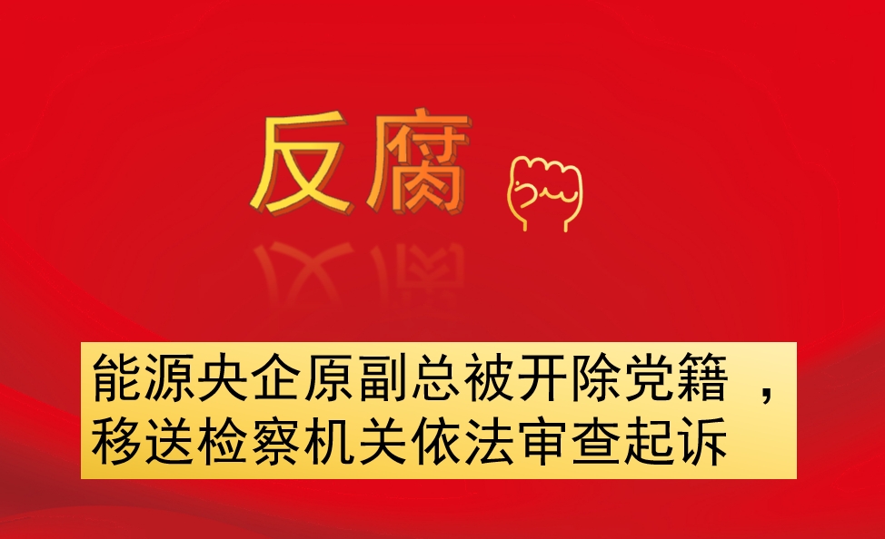 能源央企原副總被開除黨籍 ，移送檢察機(jī)關(guān)依法審查起訴