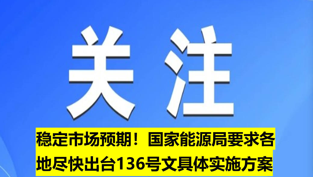 穩(wěn)定市場預(yù)期！國家能源局要求各地盡快出臺(tái)136號(hào)文具體實(shí)施方案